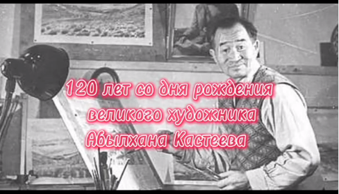 120 лет выдающемуся казахстанскому художнику Абылхану Кастееву.